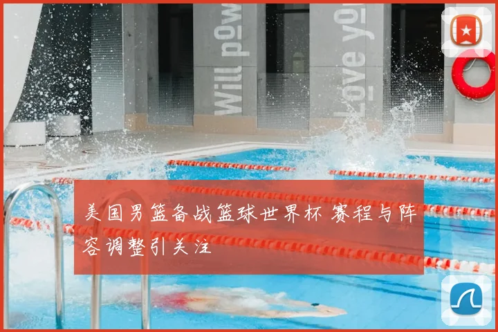 美国男篮备战篮球世界杯 赛程与阵容调整引关注