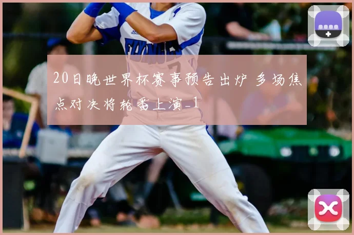 20日晚世界杯赛事预告出炉 多场焦点对决将轮番上演_1