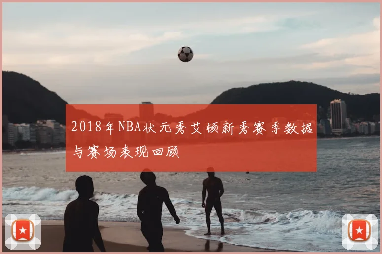 2018年NBA状元秀艾顿新秀赛季数据与赛场表现回顾