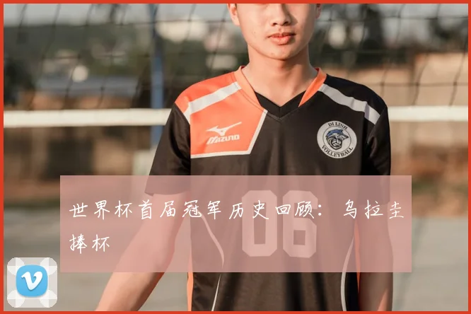 世界杯首届冠军历史回顾:乌拉圭捧杯