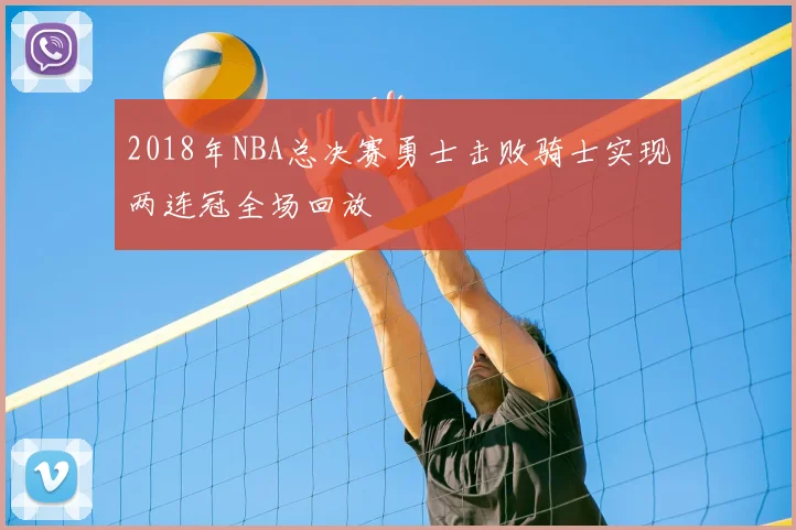 2018年NBA总决赛勇士击败骑士实现两连冠全场回放