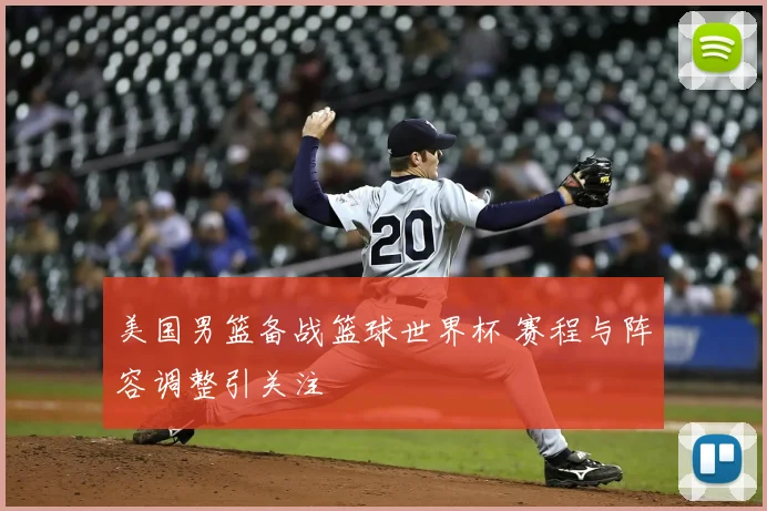 美国男篮备战篮球世界杯 赛程与阵容调整引关注