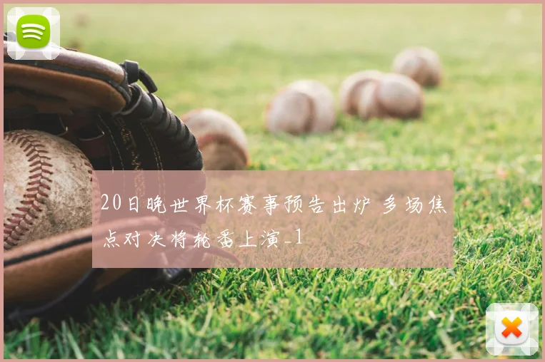 20日晚世界杯赛事预告出炉 多场焦点对决将轮番上演_1