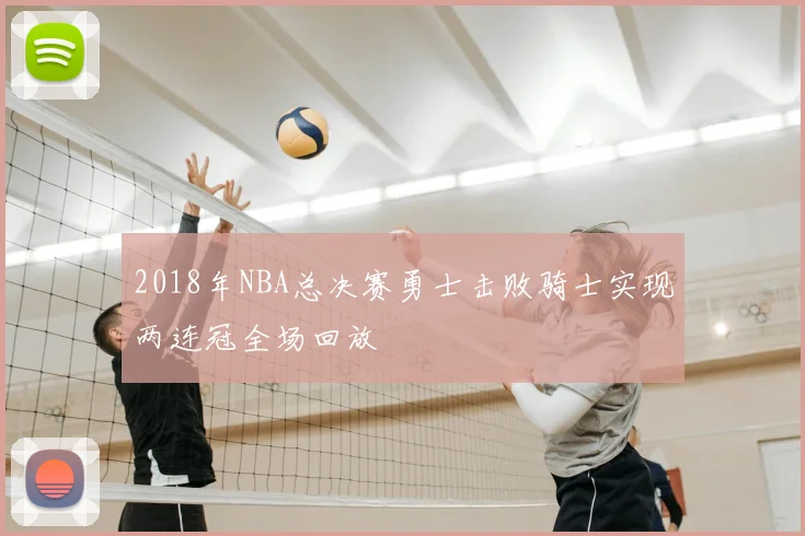 2018年NBA总决赛勇士击败骑士实现两连冠全场回放