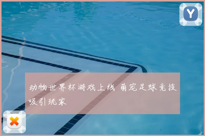 动物世界杯游戏上线 萌宠足球竞技吸引玩家