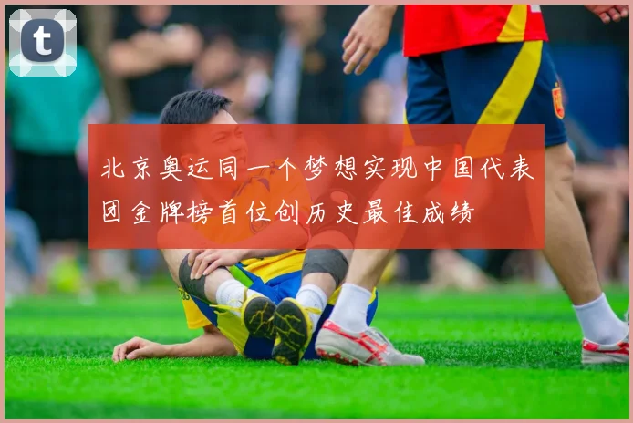 北京奥运同一个梦想实现中国代表团金牌榜首位创历史最佳成绩