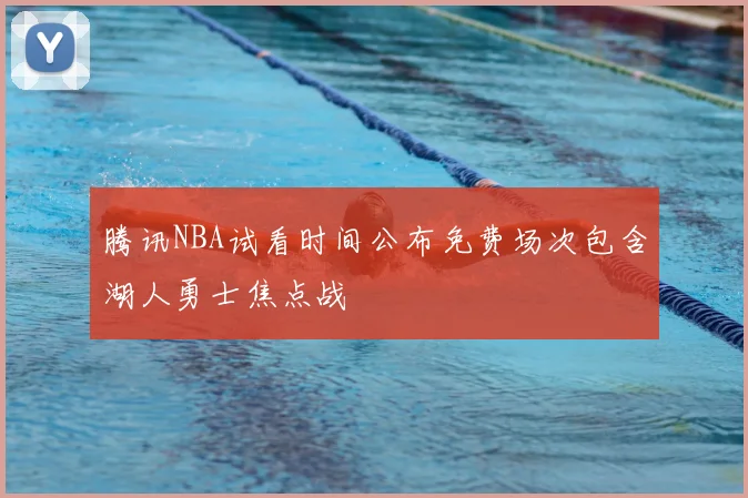 腾讯NBA试看时间公布免费场次包含湖人勇士焦点战