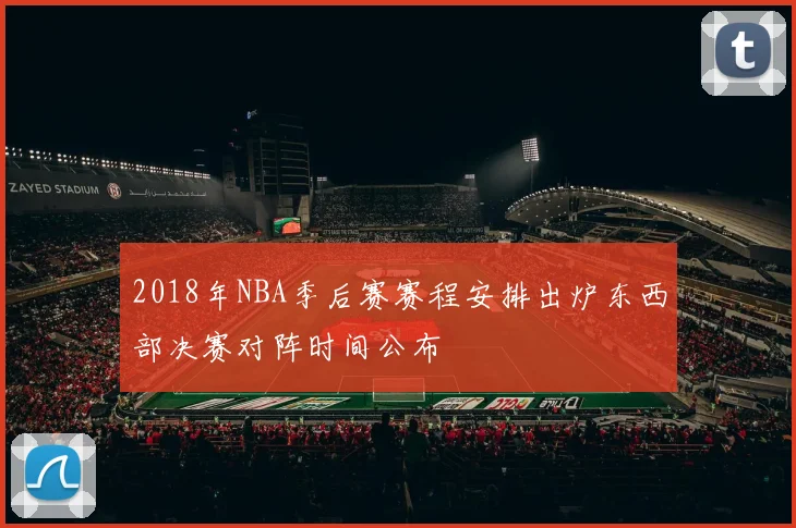2018年NBA季后赛赛程安排出炉东西部决赛对阵时间公布