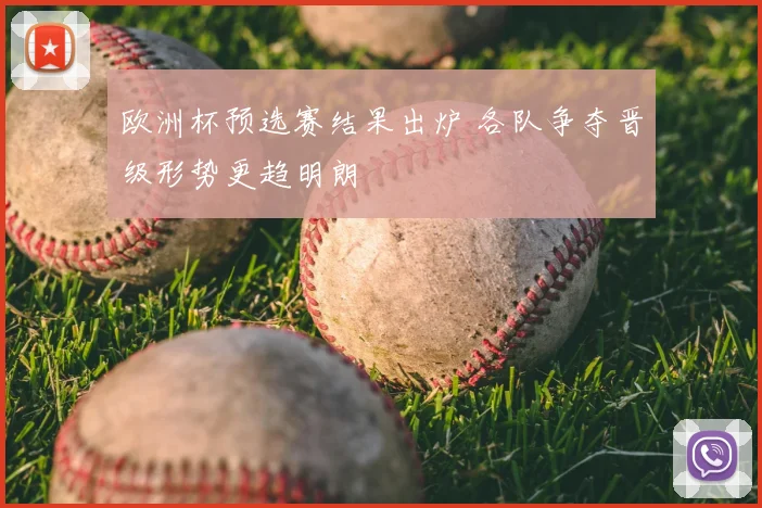 欧洲杯预选赛结果出炉 各队争夺晋级形势更趋明朗