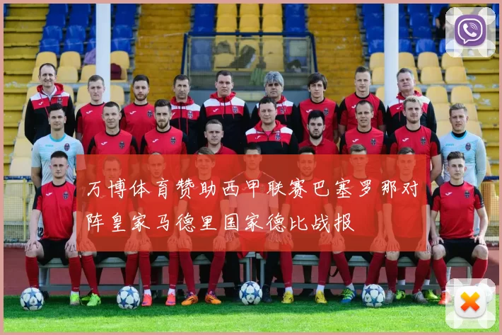 万博体育赞助西甲联赛巴塞罗那对阵皇家马德里国家德比战报