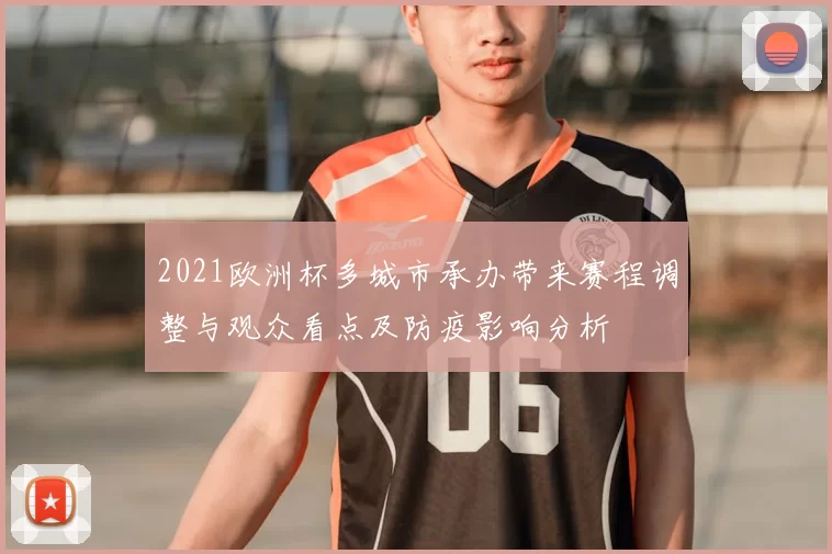 2021欧洲杯多城市承办带来赛程调整与观众看点及防疫影响分析