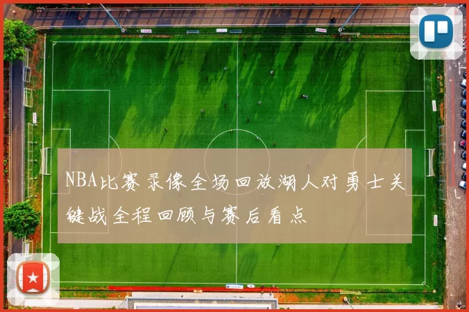 NBA比赛录像全场回放湖人对勇士关键战全程回顾与赛后看点