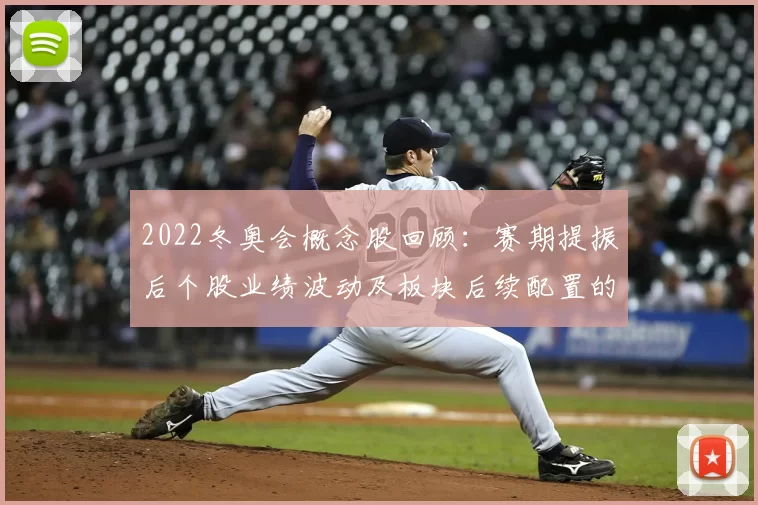 2022冬奥会概念股回顾：赛期提振后个股业绩波动及板块后续配置的重点与建议