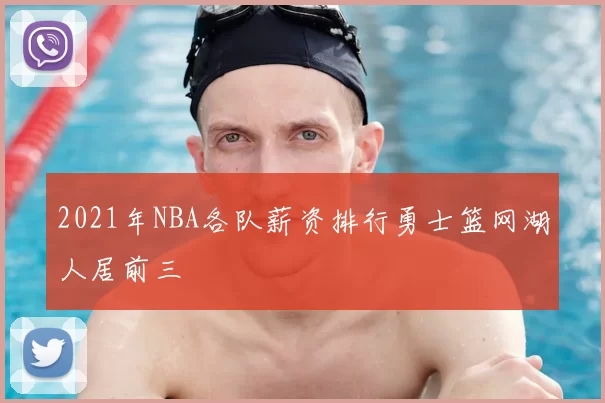2021年NBA各队薪资排行勇士篮网湖人居前三