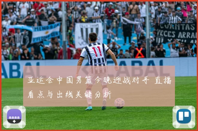 亚运会中国男篮今晚迎战对手 直播看点与出线关键分析