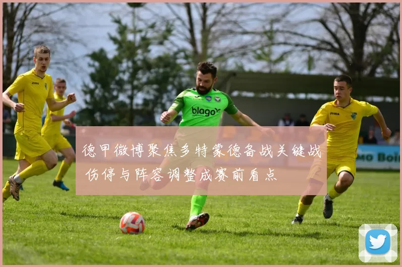 德甲微博聚焦多特蒙德备战关键战 伤停与阵容调整成赛前看点