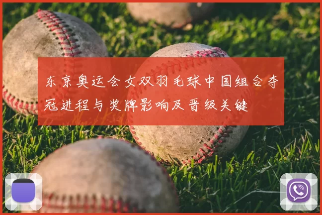 东京奥运会女双羽毛球中国组合夺冠进程与奖牌影响及晋级关键