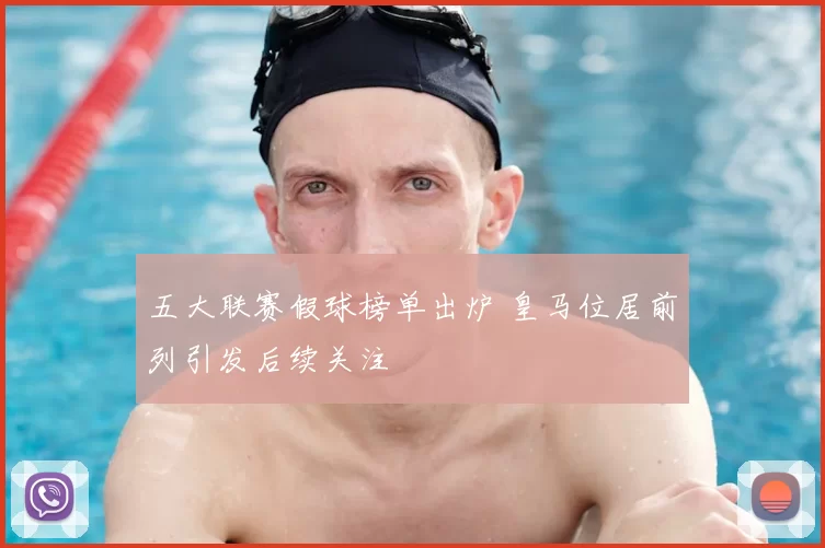 五大联赛假球榜单出炉 皇马位居前列引发后续关注