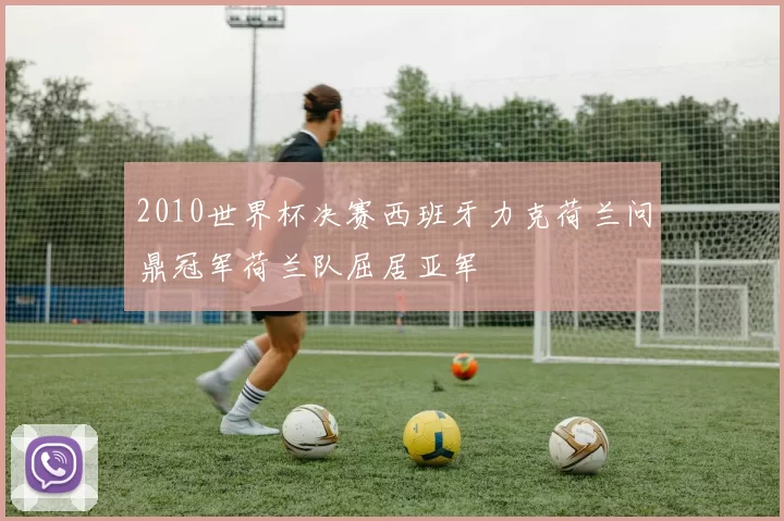 2010世界杯决赛西班牙力克荷兰问鼎冠军荷兰队屈居亚军