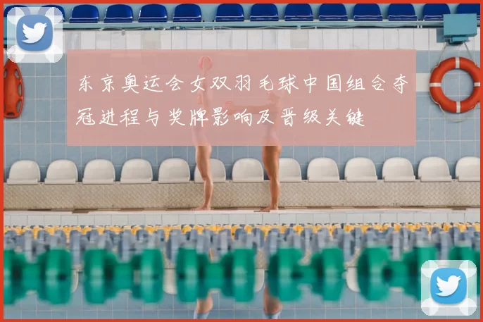东京奥运会女双羽毛球中国组合夺冠进程与奖牌影响及晋级关键