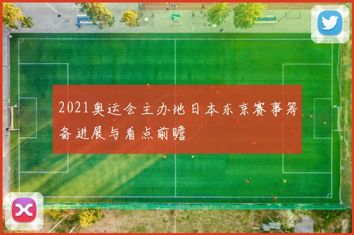 2021奥运会主办地日本东京赛事筹备进展与看点前瞻