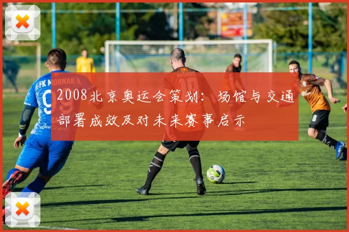 2008北京奥运会策划：场馆与交通部署成效及对未来赛事启示