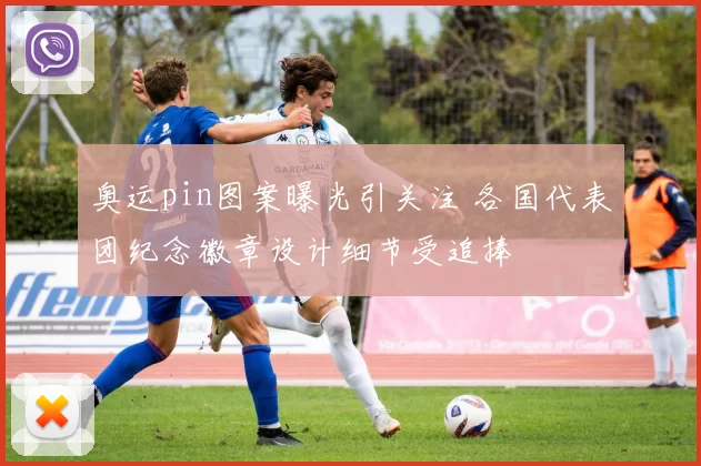 奥运pin图案曝光引关注 各国代表团纪念徽章设计细节受追捧