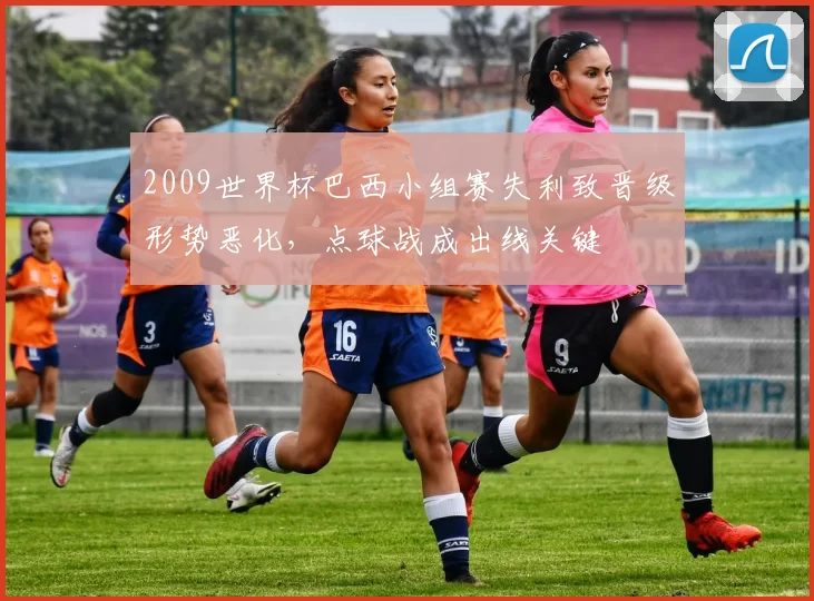 2009世界杯巴西小组赛失利致晋级形势恶化，点球战成出线关键