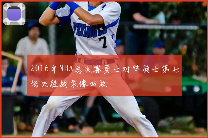 2016年NBA总决赛勇士对阵骑士第七场决胜战录像回放