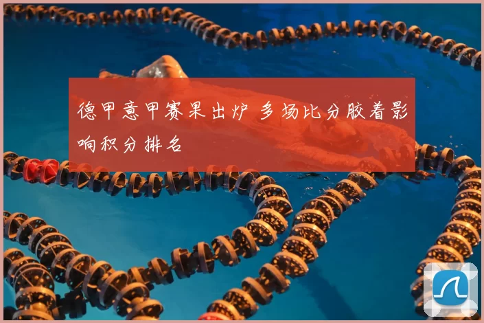 德甲意甲赛果出炉 多场比分胶着影响积分排名