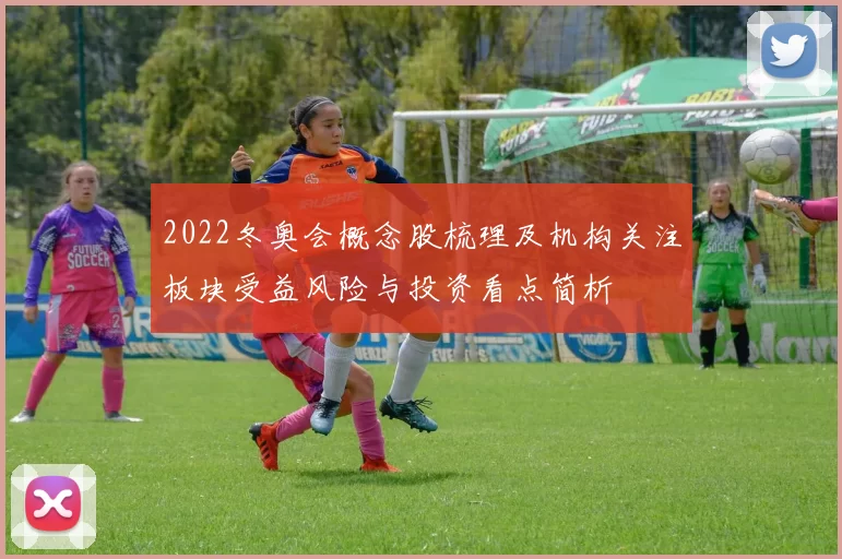 2022冬奥会概念股梳理及机构关注板块受益风险与投资看点简析