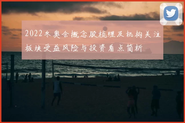 2022冬奥会概念股梳理及机构关注板块受益风险与投资看点简析