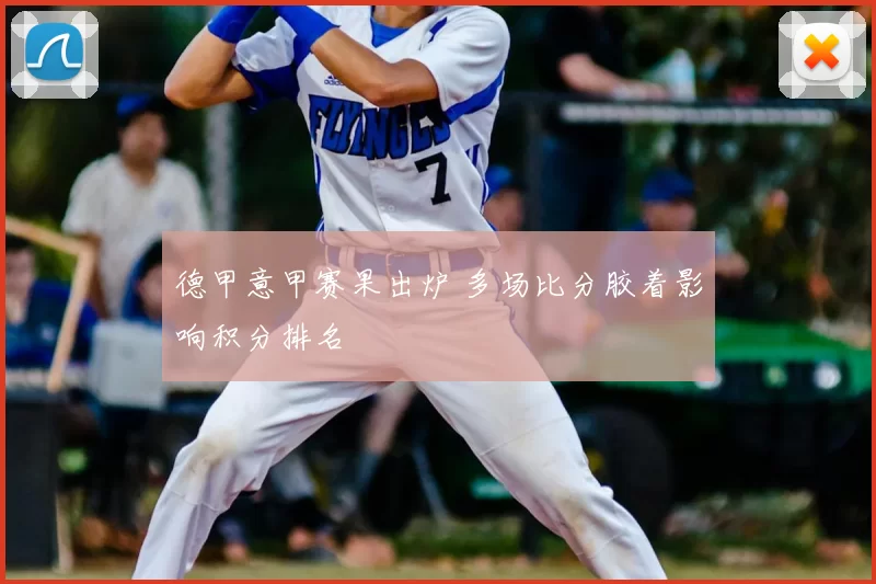 德甲意甲赛果出炉 多场比分胶着影响积分排名