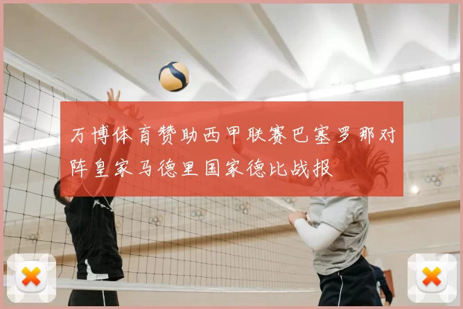 万博体育赞助西甲联赛巴塞罗那对阵皇家马德里国家德比战报