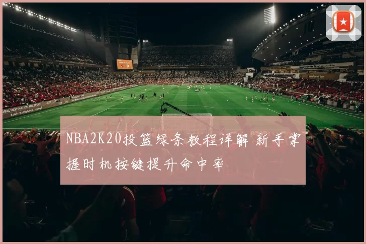 NBA2K20投篮绿条教程详解 新手掌握时机按键提升命中率