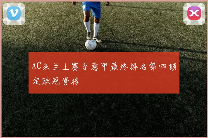 AC米兰上赛季意甲最终排名第四锁定欧冠资格