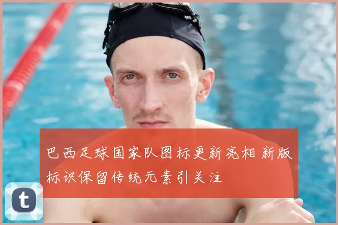 巴西足球国家队图标更新亮相 新版标识保留传统元素引关注