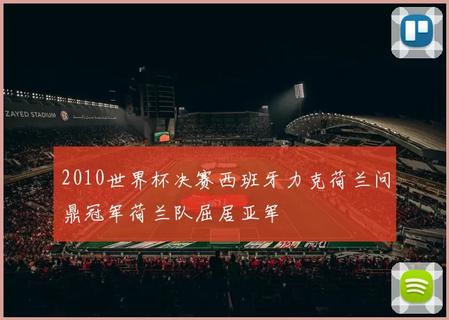 2010世界杯决赛西班牙力克荷兰问鼎冠军荷兰队屈居亚军