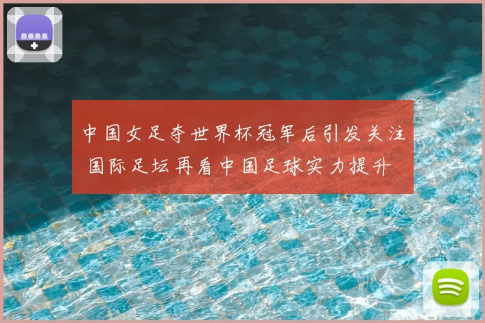 中国女足夺世界杯冠军后引发关注 国际足坛再看中国足球实力提升