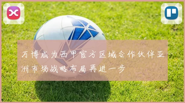 万博成为西甲官方区域合作伙伴亚洲市场战略布局再进一步